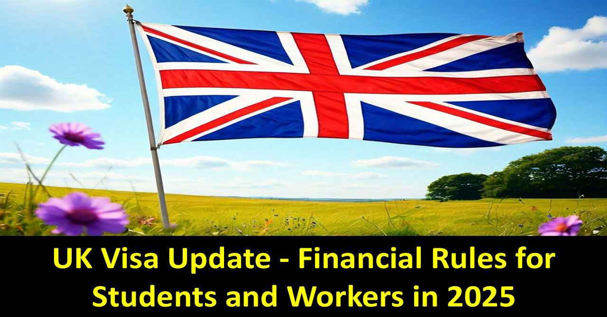 UK Visa Update - Financial Rules for Students and Workers in 2025